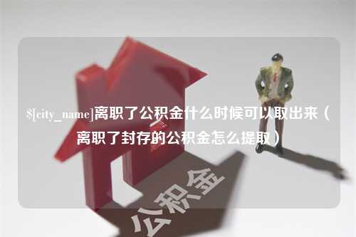 涟源离职了公积金什么时候可以取出来（离职了封存的公积金怎么提取）